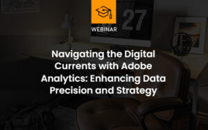 Navigating the Digital Currents with Adobe Analytics: Enhancing Data Precision and Strategy webinar thumb
